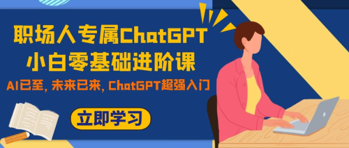 职场人专属ChatGPT小白零基础进阶课 AI已至 未来已来 ChatGPT超强入门