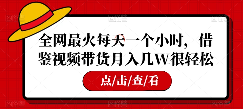 全网最火每天一个小时，借鉴视频带货月入几W很轻松【揭秘】第一学习库-致力于各大收费VIP教程和网赚项目分享第一学习库