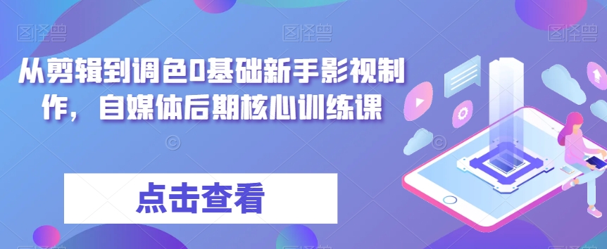 从剪辑到调色0基础新手影视制作，自媒体后期核心训练课第一学习库-致力于各大收费VIP教程和网赚项目分享第一学习库