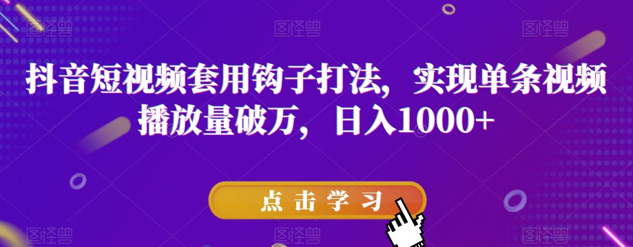 抖音短视频套用钩子打法，实现单条视频播放量破万，日入1000 【揭秘】第一学习库-致力于各大收费VIP教程和网赚项目分享第一学习库