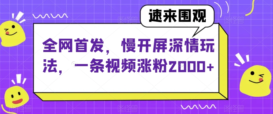 全网首发，慢开屏深情玩法，一条视频涨粉2000 【揭秘】第一学习库-致力于各大收费VIP教程和网赚项目分享第一学习库