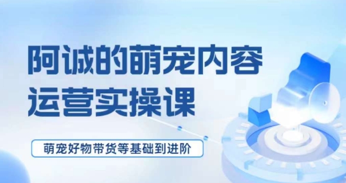 萌宠短视频运营实操课，​萌宠好物带货基础到进阶一点库资源-致力于各大收费VIP教程和网赚项目分享一点库资源