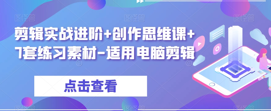 剪辑实战进阶 创作思维课 7套练习素材-适用电脑剪辑一点库资源-致力于各大收费VIP教程和网赚项目分享一点库资源