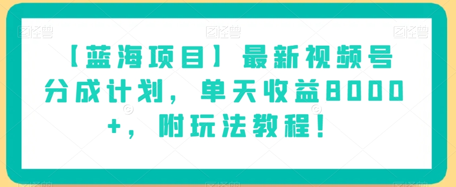 【蓝海项目】最新视频号分成计划，单天收益8000 ，附玩法教程！第一学习库-致力于各大收费VIP教程和网赚项目分享第一学习库