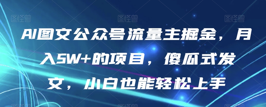 AI图文公众号流量主掘金，月入5W 的项目，傻瓜式发文，小白也能轻松上手【揭秘】第一学习库-致力于各大收费VIP教程和网赚项目分享第一学习库