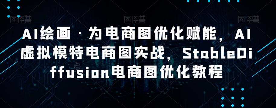 AI绘画·为电商图优化赋能，AI虚拟模特电商图实战，StableDiffusion电商图优化教程一点库资源-致力于各大收费VIP教程和网赚项目分享一点库资源