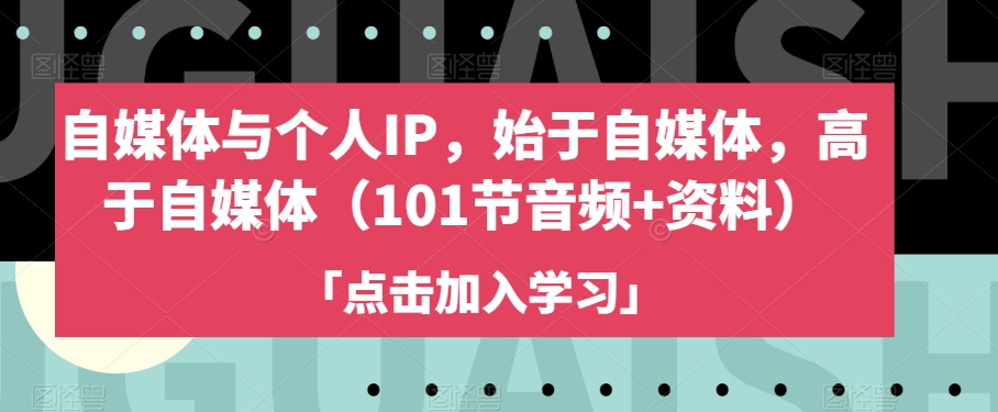 自媒体与个人IP，始于自媒体，高于自媒体（101节音频 资料）第一学习库-致力于各大收费VIP教程和网赚项目分享第一学习库