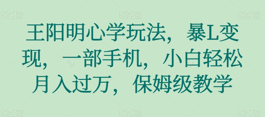 王阳明心学玩法，暴L变现，一部手机，小白轻松月入过万，保姆级教学【揭秘】一点库资源-致力于各大收费VIP教程和网赚项目分享一点库资源