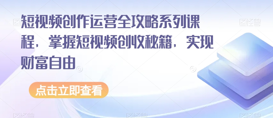 短视频创作运营全攻略系列课程，掌握短视频创收秘籍，实现财富自由一点库资源-致力于各大收费VIP教程和网赚项目分享一点库资源