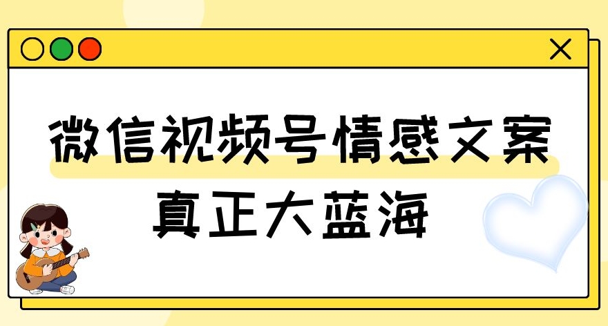 视频号情感文案，真正大蓝海，简单操作，新手小白轻松上手（教程 素材）【揭秘】第一学习库-致力于各大收费VIP教程和网赚项目分享第一学习库