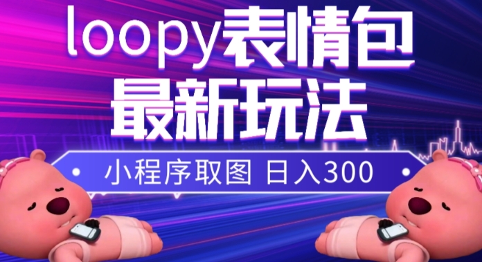 小狸猫loopy表情包小程序取图玩法，最新出的表情包素材一点库资源-致力于各大收费VIP教程和网赚项目分享一点库资源