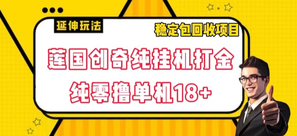 莲国创奇纯挂机打金，纯零撸单机18 ，稳定包回收项目【揭秘】第一学习库-致力于各大收费VIP教程和网赚项目分享第一学习库