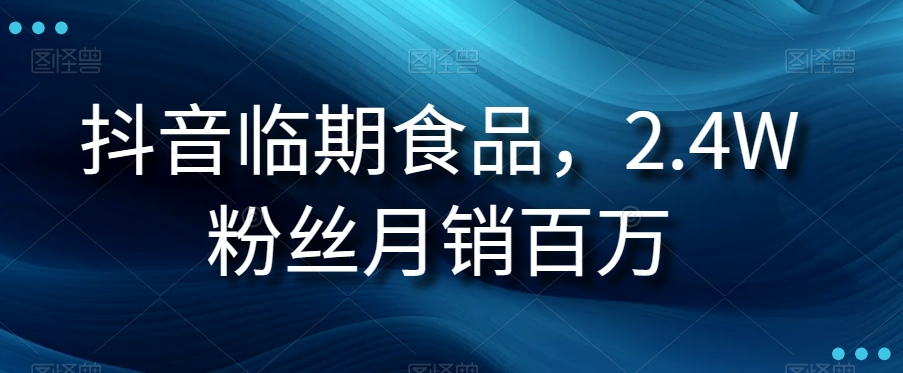 抖音临期食品项目，2.4W粉丝月销百万【揭秘】第一学习库-致力于各大收费VIP教程和网赚项目分享第一学习库