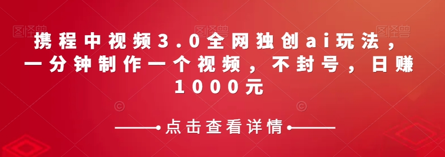 携程中视频3.0全网独创ai玩法，一分钟制作一个视频，不封号，日赚1000元【揭秘】第一学习库-致力于各大收费VIP教程和网赚项目分享第一学习库