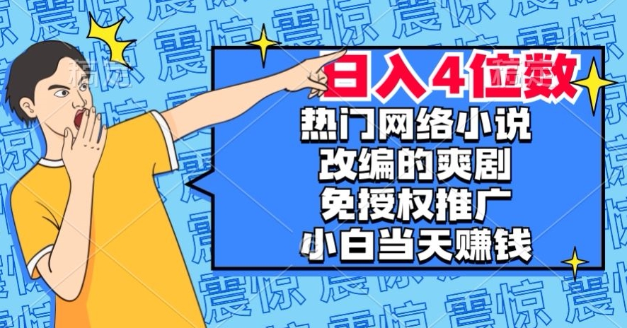 热门网络小说改编的爽剧，免授权推广，新人当天就能赚钱，日入4位数【揭秘】一点库资源-致力于各大收费VIP教程和网赚项目分享一点库资源