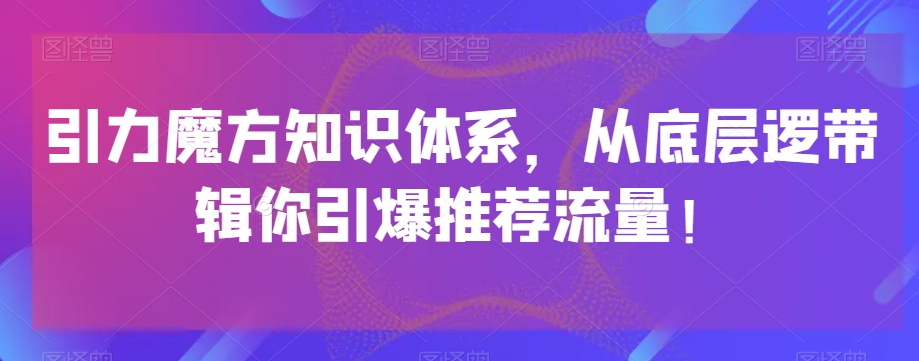 引力魔方知识体系，从底层逻‮带辑‬你引爆‮荐推‬流量！一点库资源-致力于各大收费VIP教程和网赚项目分享一点库资源