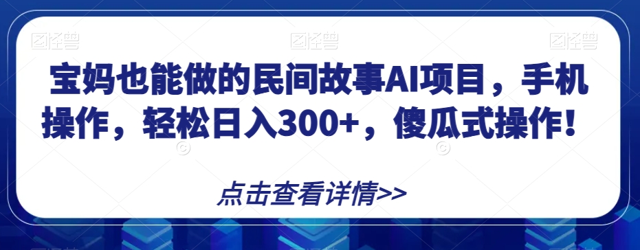 宝妈也能做的民间故事AI项目，手机操作，轻松日入300 ，傻瓜式操作！【揭秘】第一学习库-致力于各大收费VIP教程和网赚项目分享第一学习库