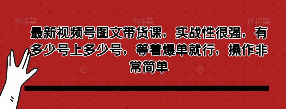 最新视频号图文带货课，实战性很强，有多少号上多少号，等着爆单就行，操作非常简单一点库资源-致力于各大收费VIP教程和网赚项目分享一点库资源