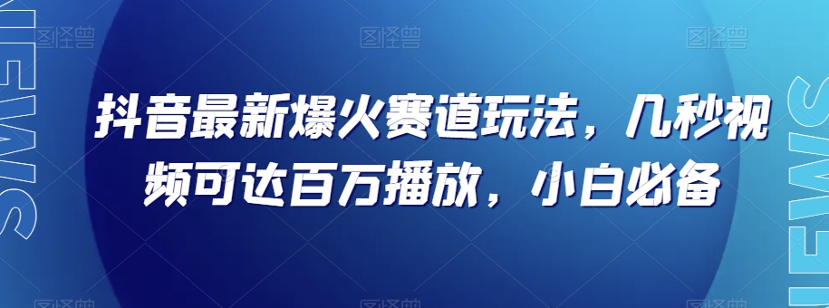 抖音最新爆火赛道玩法，几秒视频可达百万播放，小白必备（附素材）【揭秘】一点库资源-致力于各大收费VIP教程和网赚项目分享一点库资源