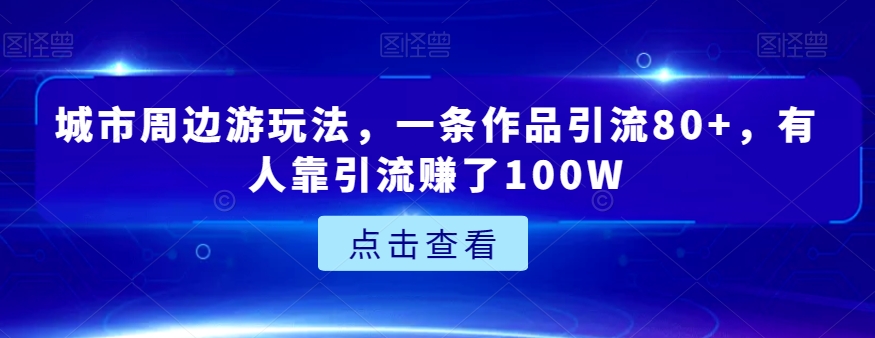 城市周边游玩法，一条作品引流80 ，有人靠引流赚了100W【揭秘】一点库资源-致力于各大收费VIP教程和网赚项目分享一点库资源