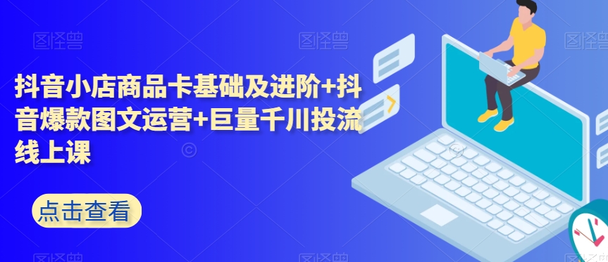 抖音小店商品卡基础及进阶 抖音爆款图文运营 巨量千川投流线上课一点库资源-致力于各大收费VIP教程和网赚项目分享一点库资源