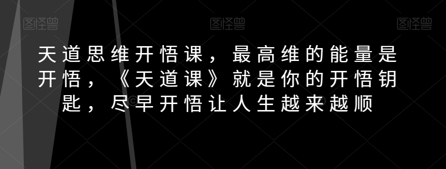 天道思维开悟课，最高维的能量是开悟，《天道课》就是你的开悟钥匙，尽早开悟让人生越来越顺一点库资源-致力于各大收费VIP教程和网赚项目分享一点库资源