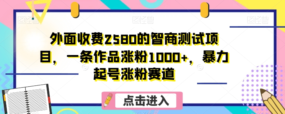 外面收费2580的智商测试项目，一条作品涨粉1000 ，暴力起号涨粉赛道【揭秘】第一学习库-致力于各大收费VIP教程和网赚项目分享第一学习库