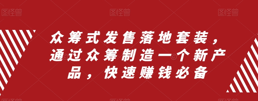 众筹式发售落地套装，通过众筹制造一个新产品，快速赚钱必备第一学习库-致力于各大收费VIP教程和网赚项目分享第一学习库