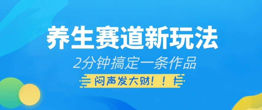 养生赛道新玩法，2分钟搞定一条作品，闷声发大财【揭秘】一点库资源-致力于各大收费VIP教程和网赚项目分享一点库资源