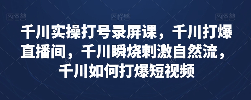 千川实操打号录屏课，千川打爆直播间，千川瞬烧刺激自然流，千川如何打爆短视频第一学习库-致力于各大收费VIP教程和网赚项目分享第一学习库