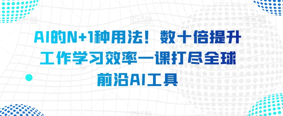 AI的N 1种用法！数十倍提升工作学习效率一课打尽全球前沿AI工具一点库资源-致力于各大收费VIP教程和网赚项目分享一点库资源