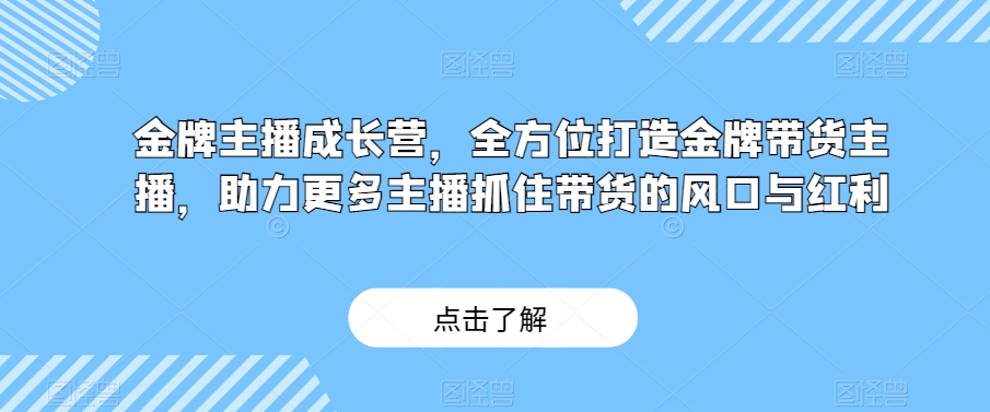 金牌主播成长营，全方位打造金牌带货主播，助力更多主播抓住带货的风口与红利一点库资源-致力于各大收费VIP教程和网赚项目分享一点库资源