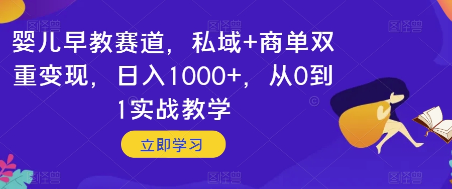 婴儿早教赛道，私域 商单双重变现，日入1000 ，从0到1实战教学【揭秘】一点库资源-致力于各大收费VIP教程和网赚项目分享一点库资源