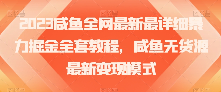 2023咸鱼全网最新最详细暴力掘金全套教程，咸鱼无货源最新变现模式【揭秘】第一学习库-致力于各大收费VIP教程和网赚项目分享第一学习库