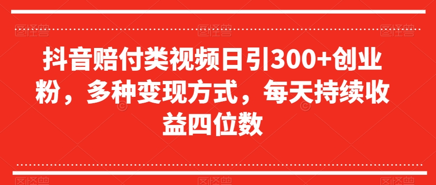 抖音赔付类视频日引300 创业粉，多种变现方式，每天持续收益四位数【揭秘】第一学习库-致力于各大收费VIP教程和网赚项目分享第一学习库