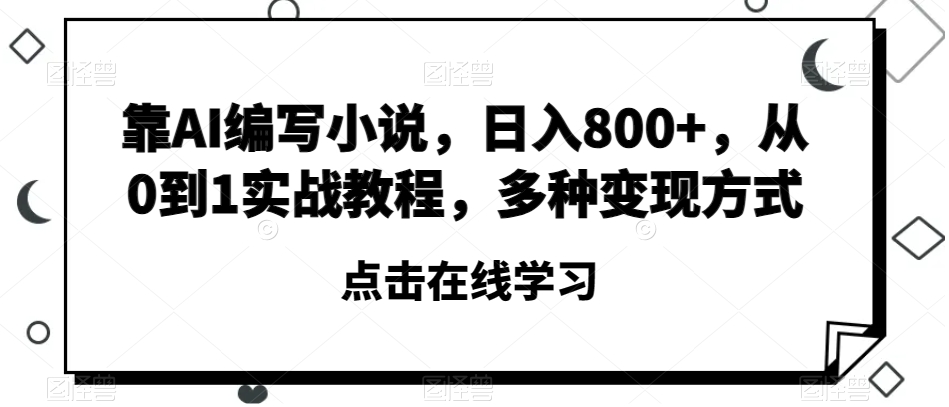 靠AI编写小说，日入800 ，从0到1实战教程，多种变现方式【揭秘】第一学习库-致力于各大收费VIP教程和网赚项目分享第一学习库