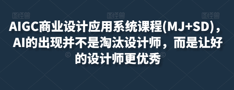 AIGC商业设计应用系统课程(MJ SD)，AI的出现并不是淘汰设计师，而是让好的设计师更优秀一点库资源-致力于各大收费VIP教程和网赚项目分享一点库资源